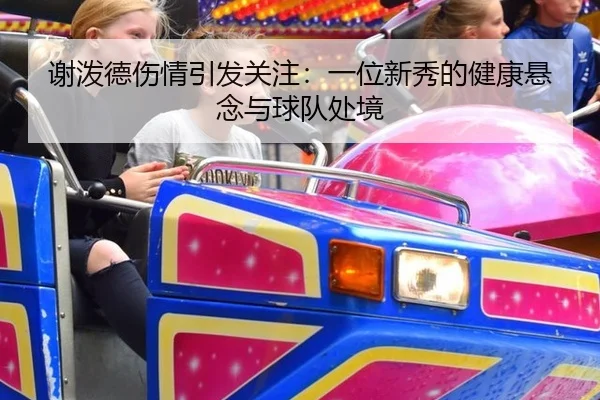 谢泼德伤情引发关注：一位新秀的健康悬念与球队处境